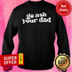 Funny Go Ask Your Dad Sweatshirt