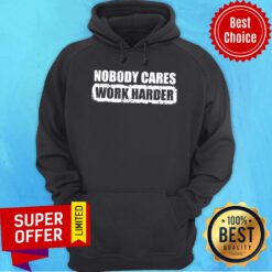 Funny Nobody Cares Work Harder Hoodie