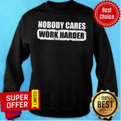 Funny Nobody Cares Work Harder Sweatshirt