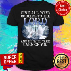 Give All Your Burdens To The Lord And He Will Take Care Shirt