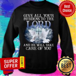 Give All Your Burdens To The Lord And He Will Take Care Sweatshirt