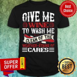Give Me Wine To Wash Me Clean Of The Weather Cares Shirt