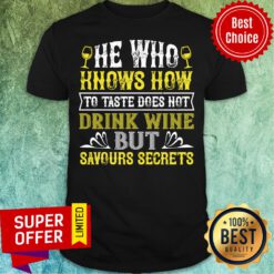 He Who Knows How To Taste Doesn't Drink Wine Shirt