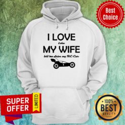 I Love It When My Wife Let Me Drive My RC Car Hoodie
