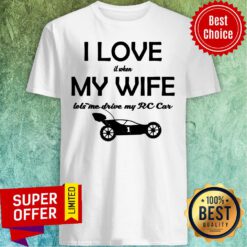 I Love It When My Wife Let Me Drive My RC Car Shirt