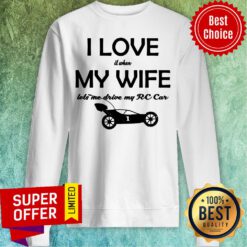 I Love It When My Wife Let Me Drive My RC Car Sweatshirt