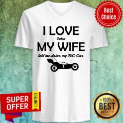I Love It When My Wife Let Me Drive My RC Car V-neck