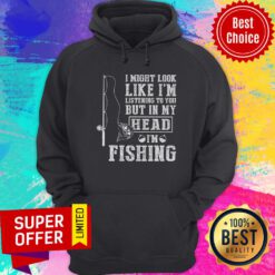 I Might Look Like I'm Listening To You Fishing Hoodie