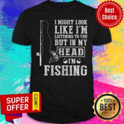 I Might Look Like I'm Listening To You Fishing Shirt