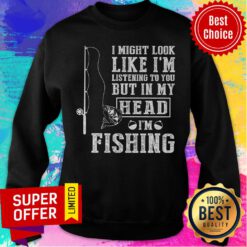 I Might Look Like I'm Listening To You Fishing Sweatshirt