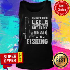 I Might Look Like I'm Listening To You Fishing Tank top