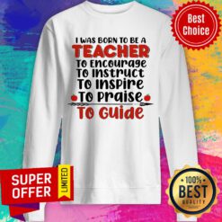 I Was Born To Be A Teacher To Encourage To Guide Sweatshirt