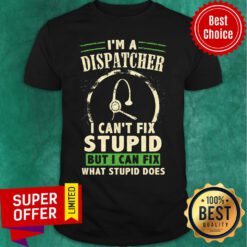 I'm A Dispatcher Can't Fix Stupid But Can Fix Shirt
