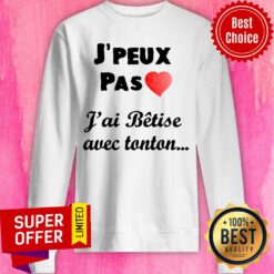 J'peux Pas Heart J'ai Betise Avec Tonton Sweatshirt