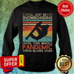 Just Be Snowboarding Until This Whole Pandemic Thing Blows Over Sweatshirt