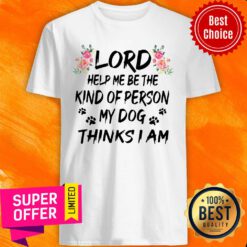 Lord Help Me Be The Kind Of Person My Dog Thinks I Am Shirt
