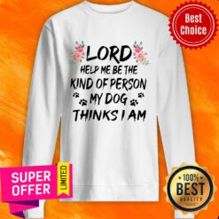 Lord Help Me Be The Kind Of Person My Dog Thinks I Am Sweatshirt