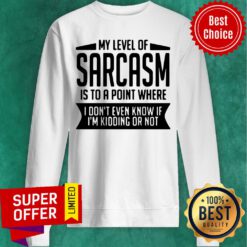 My Level Of Sarcasm Is To A Point Where I Don't Even Know If I'm Kidding Or Not Sweatshirt