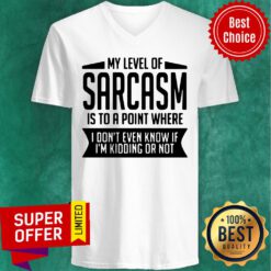 My Level Of Sarcasm Is To A Point Where I Don't Even Know If I'm Kidding Or Not V-neck