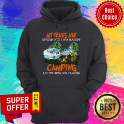My Years Are Divided Into Two Seasons Camping And Waiting For Camping Hoodie