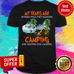 My Years Are Divided Into Two Seasons Camping And Waiting For Camping Shirt