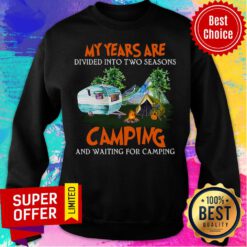 My Years Are Divided Into Two Seasons Camping And Waiting For Camping Sweatshirt