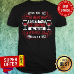 Nice Anyone Who Tries Make You Believe All Wine Shirt