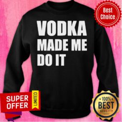 Nice Vodka Made Me Do It Sweatshirt