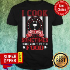 Official I Cook With Wine Sometime Even Add Food Shirt