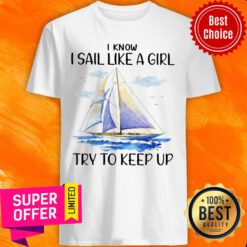 Sailboat I Know I Sail Like A Girl Try To Keep Up Shirt