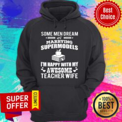 Some Men Dream Of Marrying Supermodels Happy With Awesome Teacher Wife Hoodie
