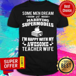 Some Men Dream Of Marrying Supermodels Happy With Awesome Teacher Wife Shirt