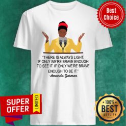 There Is Always Light If Only We're Brave Enough To See It Shirt