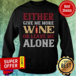 Top Either Give Me More Wine Or Leave Me Alove Sweatshirt