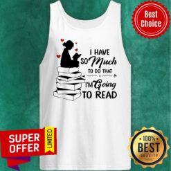 Top I Have So Much To Do That I'm Going To Read Book Tank Top