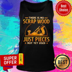 Top There Is No Scrap Wood Just Pieces Not Yet Used Tank Top