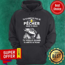 Tu N'arrêtes Pas De Pêcher Quand Tu Vieillis Tu Arrêtes De Pêcher Hoodie