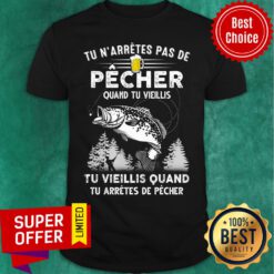 Tu N'arrêtes Pas De Pêcher Quand Tu Vieillis Tu Arrêtes De Pêcher Shirt