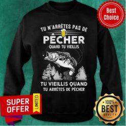 Tu N'arrêtes Pas De Pêcher Quand Tu Vieillis Tu Arrêtes De Pêcher Sweatshirt