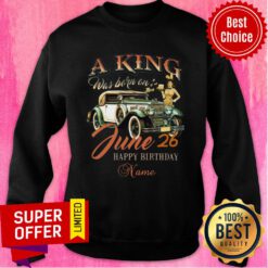 A King Was Born June 26 Happy Birthday Car Sweatshirt