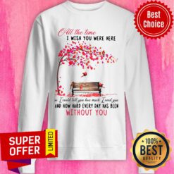All The Time I Wish You Here And How Hard Every Day Without You Sweatshirt