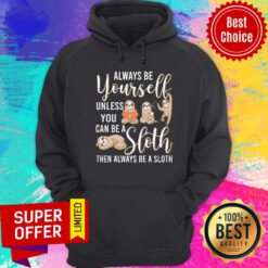 Always Be Yourself Unless You Can Be A Sloth Hoodie