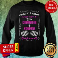 Crazy Nope I Just Got Little Gunpowder Kerosene Sweatshirt