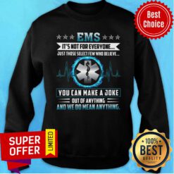 EMS We Do Mean Anything You Can Make A Joke Sweatshirt