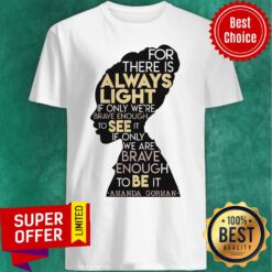 For There Is Always Light To See It Brave Enough To Be Shirt