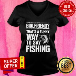 Girlfriend That'S A Funny Way To Say Fishing V-neck