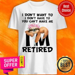 I Don't Want To Make Me Retired Sloth Shirt