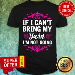 If I Can't Bring My Yarn I'm Not Going Shirt