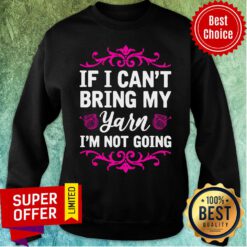 If I Can't Bring My Yarn I'm Not Going Sweatshirt