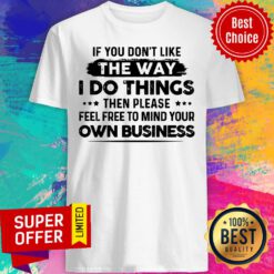 If You Don'T Like The Way I Do Things Own Business Shirt